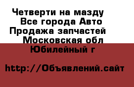 Четверти на мазду 3 - Все города Авто » Продажа запчастей   . Московская обл.,Юбилейный г.